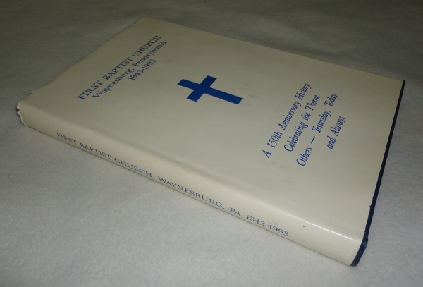 The First Baptist Church Waynesburg, Pennsylvania 1843-1993 A 150th Anniversary History Celebrating the Theme Others-Yesterday, Today and Always